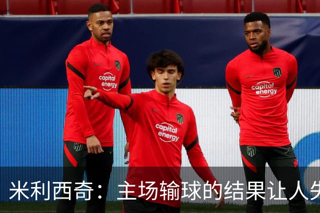 米利西奇：主场输球的结果让人失望，会全力优化球队阵容与战术